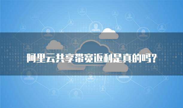 阿里云共享带宽返利是真的吗?