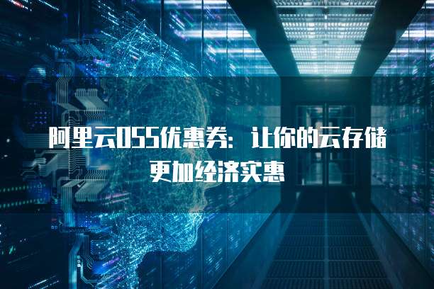 阿里云OSS优惠券:让你的云存储更加经济实惠