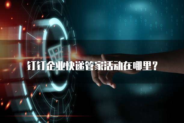 钉钉企业快递管家活动在哪里？