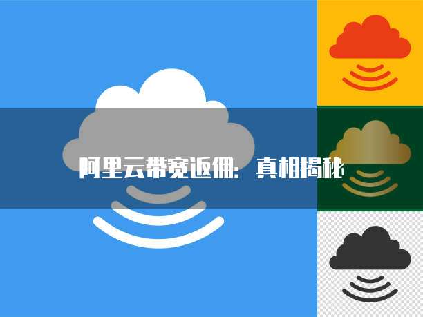 阿里云带宽返佣:真相揭秘