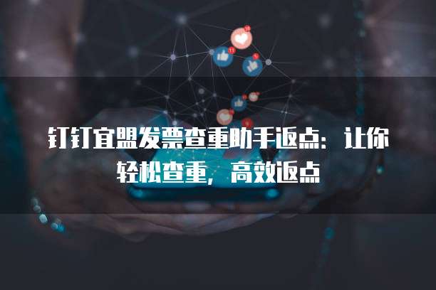 钉钉宜盟发票查重助手返点：让你轻松查重，高效返点