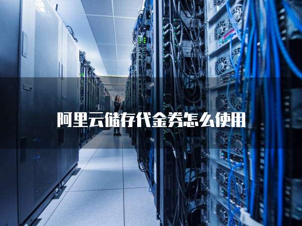 阿里云储存代金券怎么使用