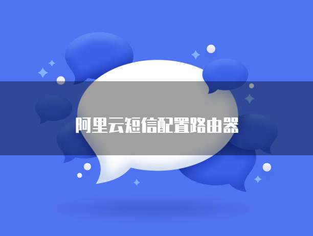 阿里云短信配置路由器