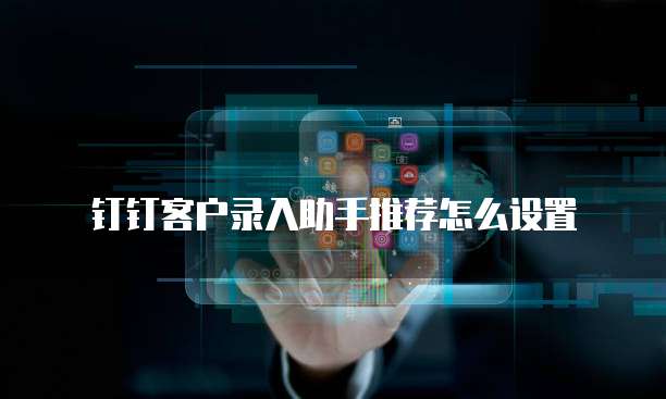 钉钉客户录入助手推荐怎么设置