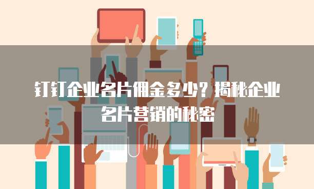钉钉企业名片佣金多少？揭秘企业名片营销的秘密