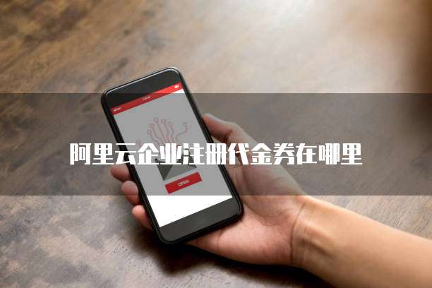 阿里云企业注册代金券在哪里