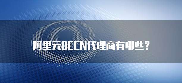 阿里云DCCN代理商有哪些?