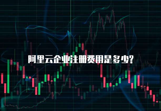 阿里云企业注册费用是多少?