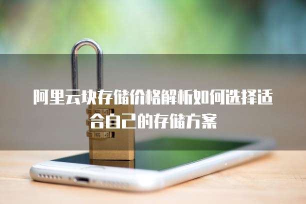阿里云块存储价格解析如何选择适合自己的存储方案