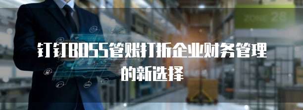 钉钉BOSS管账打折企业财务管理的新选择