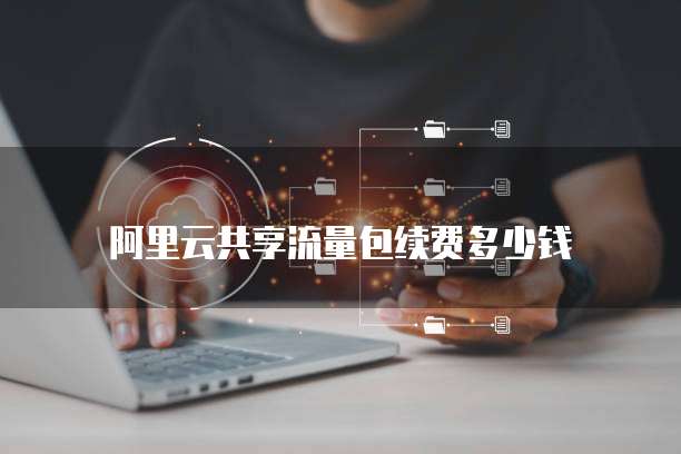 阿里云共享流量包续费多少钱