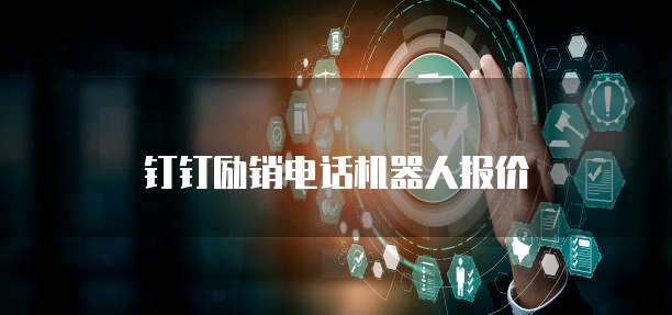 钉钉励销电话机器人报价