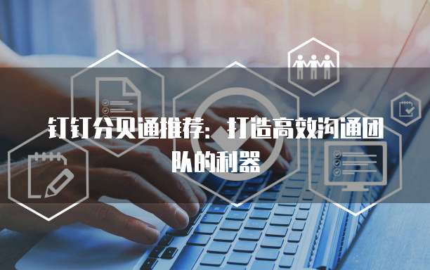 钉钉分贝通推荐:打造高效沟通团队的利器