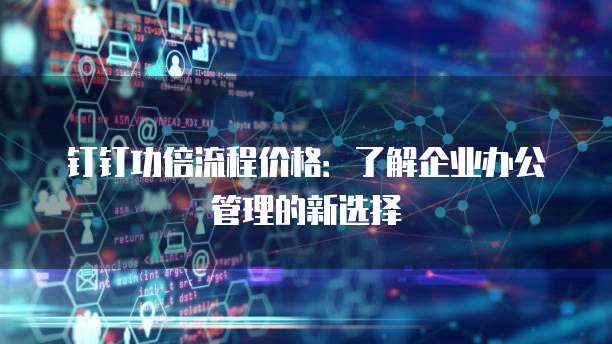 钉钉功倍流程价格：了解企业办公管理的新选择