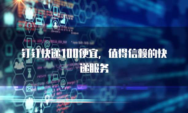 钉钉快递100便宜，值得信赖的快递服务