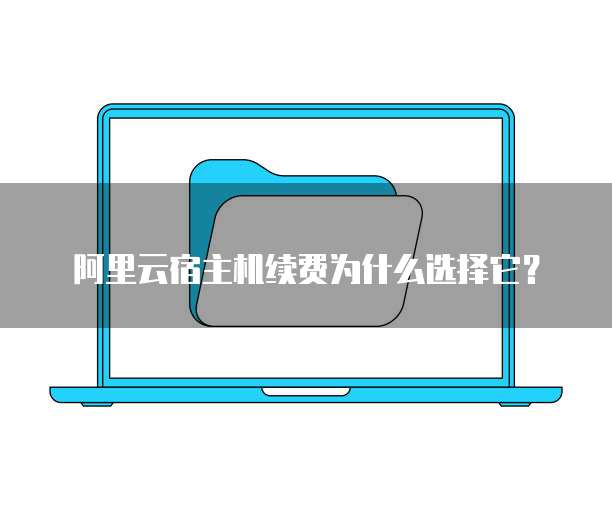 阿里云宿主机续费为什么选择它?