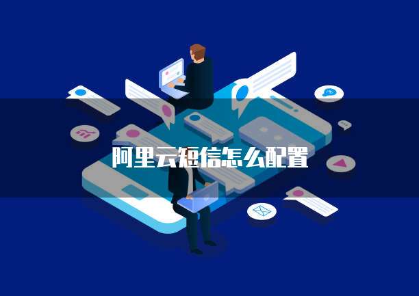 阿里云短信怎么配置