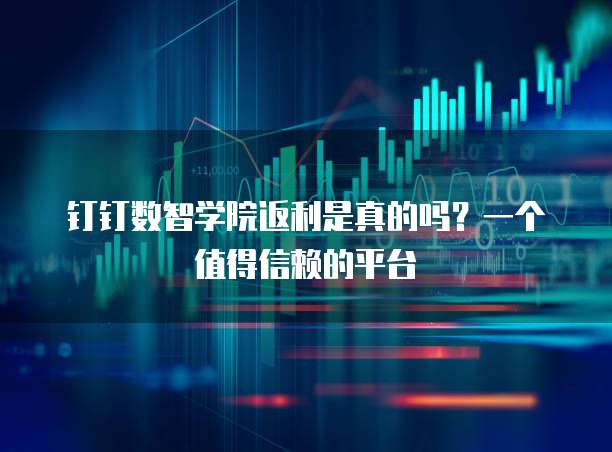 钉钉数智学院返利是真的吗？一个值得信赖的平台