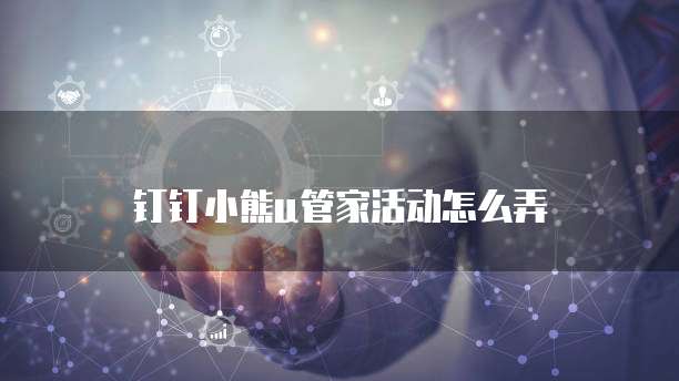 钉钉小熊u管家活动怎么弄