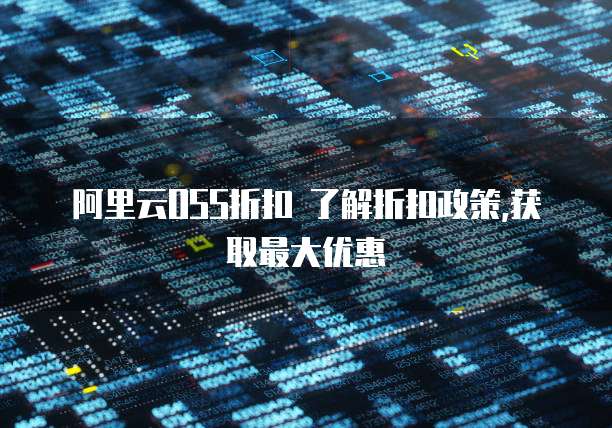 阿里云OSS折扣 了解折扣政策,获取最大优惠