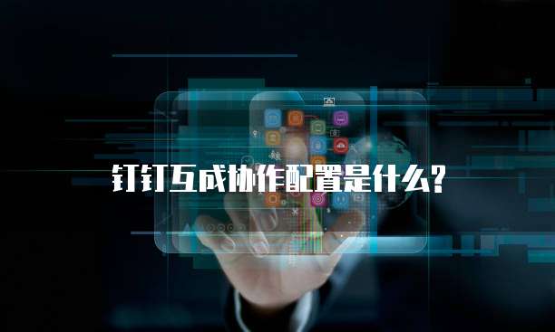 钉钉互成协作配置是什么?