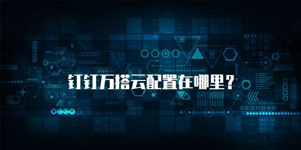 钉钉万搭云配置在哪里?