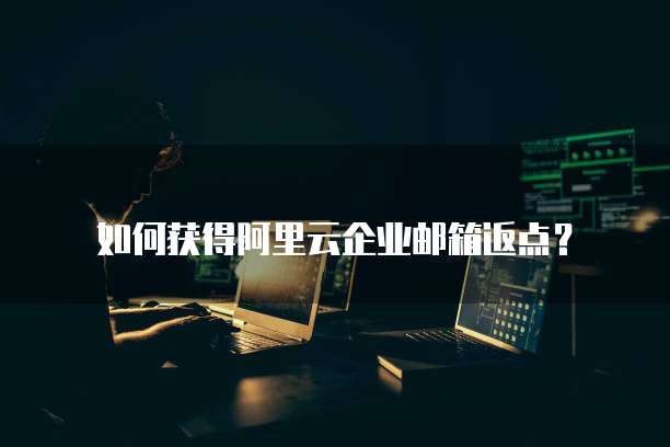 如何获得阿里云企业邮箱返点？ 