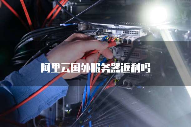阿里云国外服务器返利吗
