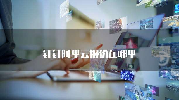 钉钉阿里云报价在哪里