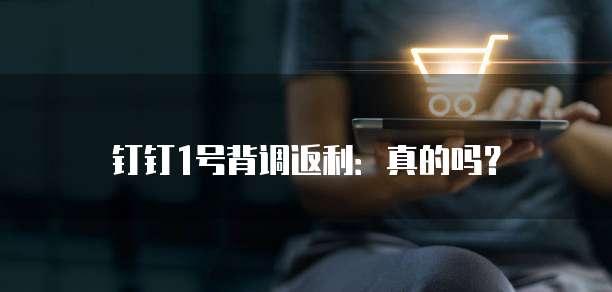 钉钉1号背调返利：真的吗？