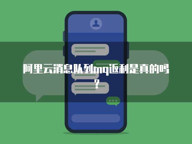  阿里云消息队列mq返利是真的吗？