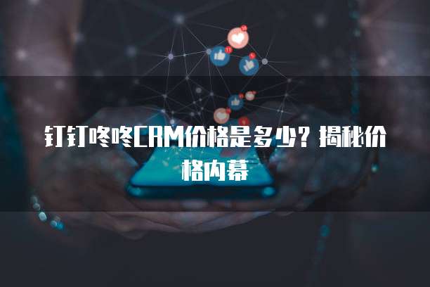 钉钉咚咚CRM价格是多少？揭秘价格内幕