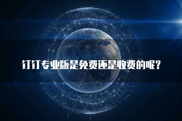 钉钉专业版是免费还是收费的呢？