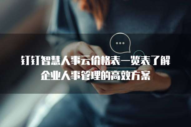钉钉智慧人事云价格表一览表了解企业人事管理的高效方案