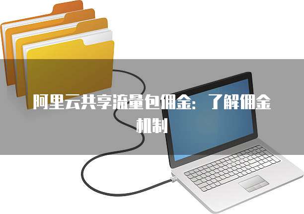 阿里云共享流量包佣金:了解佣金机制