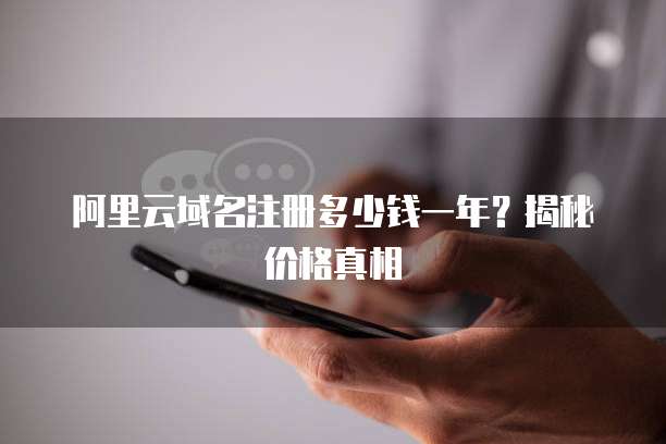 阿里云域名注册多少钱一年？揭秘价格真相