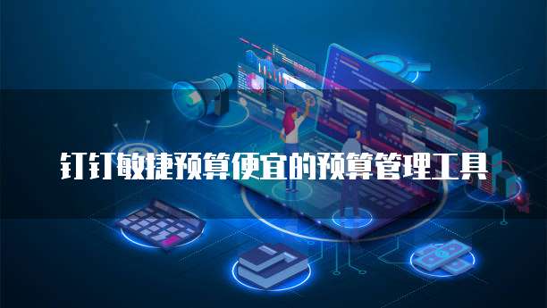 钉钉敏捷预算便宜的预算管理工具