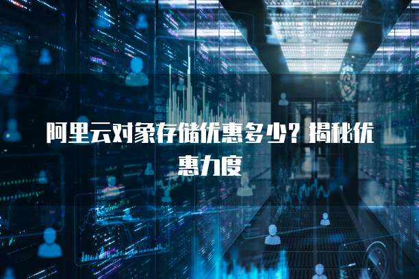 阿里云对象存储优惠多少?揭秘优惠力度