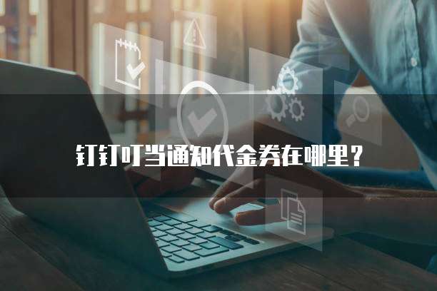 钉钉叮当通知代金券在哪里？