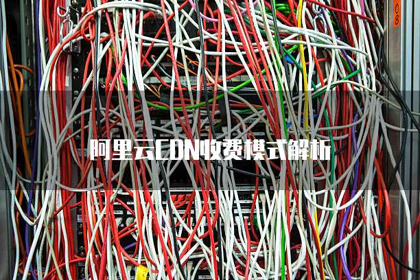 阿里云CDN收费模式解析