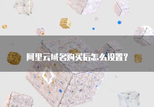 阿里云域名购买后怎么设置?