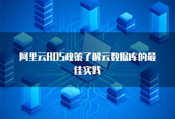 阿里云RDS政策了解云数据库的最佳实践