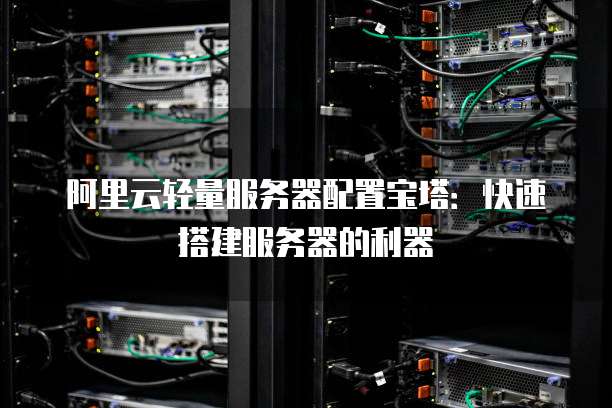 阿里云轻量服务器配置宝塔:快速搭建服务器的利器