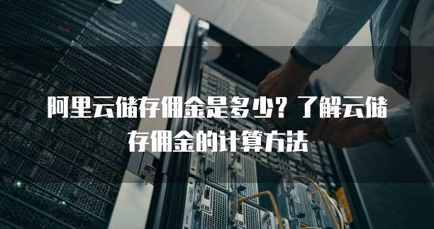 阿里云储存佣金是多少?了解云储存佣金的计算方法