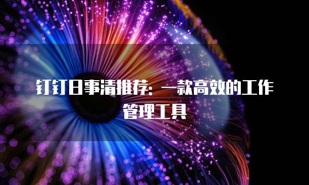 钉钉日事清推荐: 一款高效的工作管理工具