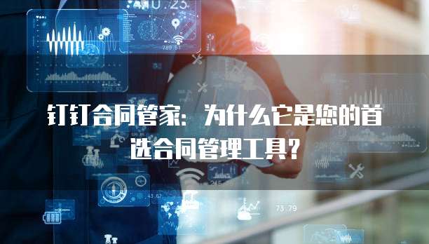 钉钉合同管家：为什么它是您的首选合同管理工具？