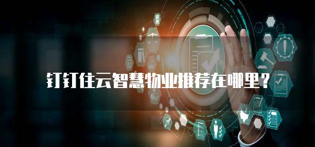 钉钉住云智慧物业推荐在哪里?