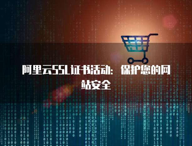 阿里云SSL证书活动：保护您的网站安全
