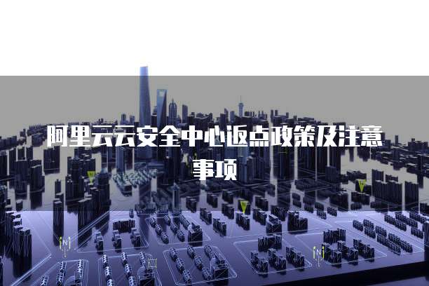 阿里云云安全中心返点政策及注意事项