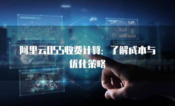 阿里云OSS收费计算:了解成本与优化策略
